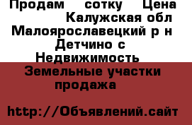 Продам 41 сотку  › Цена ­ 200 000 - Калужская обл., Малоярославецкий р-н, Детчино с. Недвижимость » Земельные участки продажа   